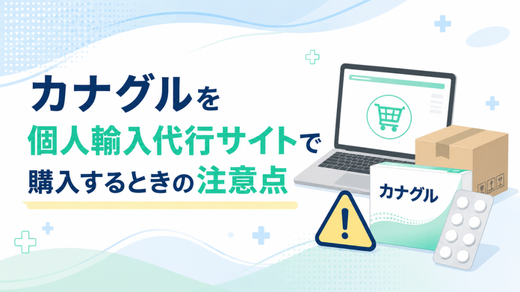 カナグルを個人輸入代行サイトで購入するときの注意点