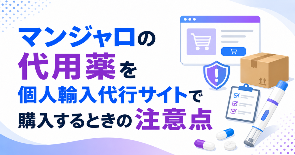 マンジャロの代用薬を個人輸入代行サイトで購入するときの注意点